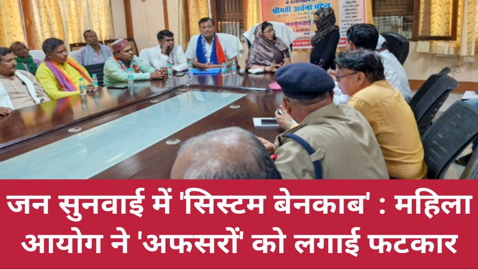 जनसुनवाई में 'सिस्टम बेनकाब': महिला आयोग ने 'अफसरों' को लगाई फटकार