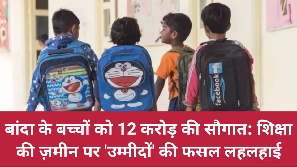 बांदा के बच्चों को 12 करोड़ की सौगात: शिक्षा की ज़मीन पर 'उम्मीदों' की फसल लहलहाई