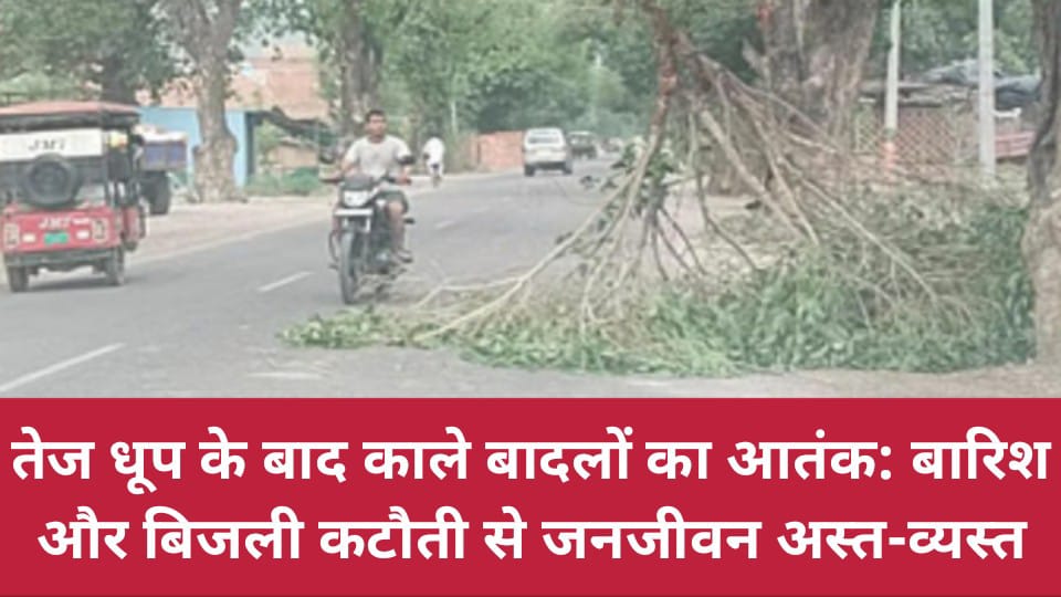 तेज धूप के बाद काले बादलों का आतंक: बारिश और बिजली कटौती से जनजीवन अस्त-व्यस्त