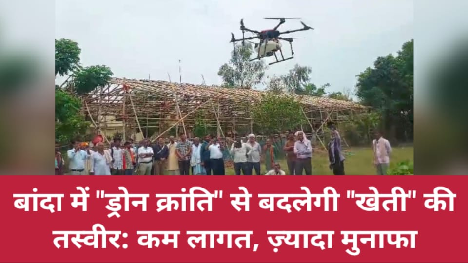 बांदा में ड्रोन 'क्रांति' से बदलेगी खेती की तस्वीर: कम लागत, ज़्यादा मुनाफा