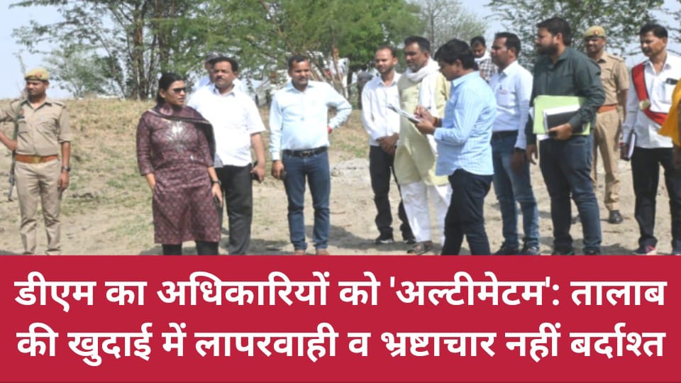 डीएम का अधिकारियों को 'अल्टीमेटम': तालाब की खुदाई में लापरवाही व भ्रष्टाचार नहीं बर्दाश्त
