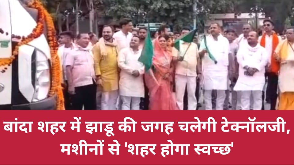 बांदा शहर में झाडू की जगह चलेगी टेक्नॉलजी: मशीनों से 'शहर होगा स्वच्छ'