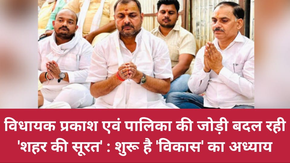 विधायक प्रकाश एवं पालिका की जोड़ी बदल रही 'शहर की सूरत': शुरू है 'विकास' का अध्याय9lo