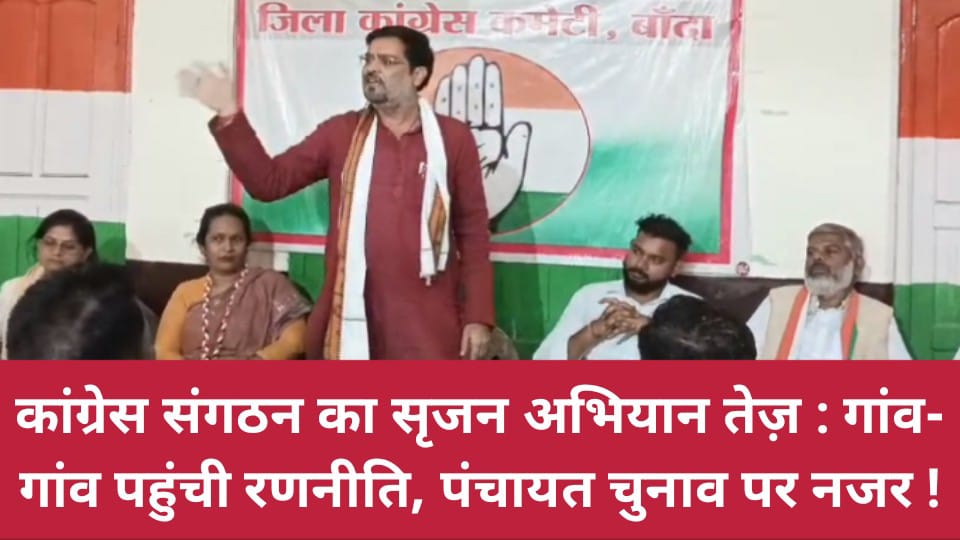 कांग्रेस संगठन का सृजन अभियान तेज़: गांव- गांव पहुंची रणनीति, पंचायत चुनाव पर नजर !