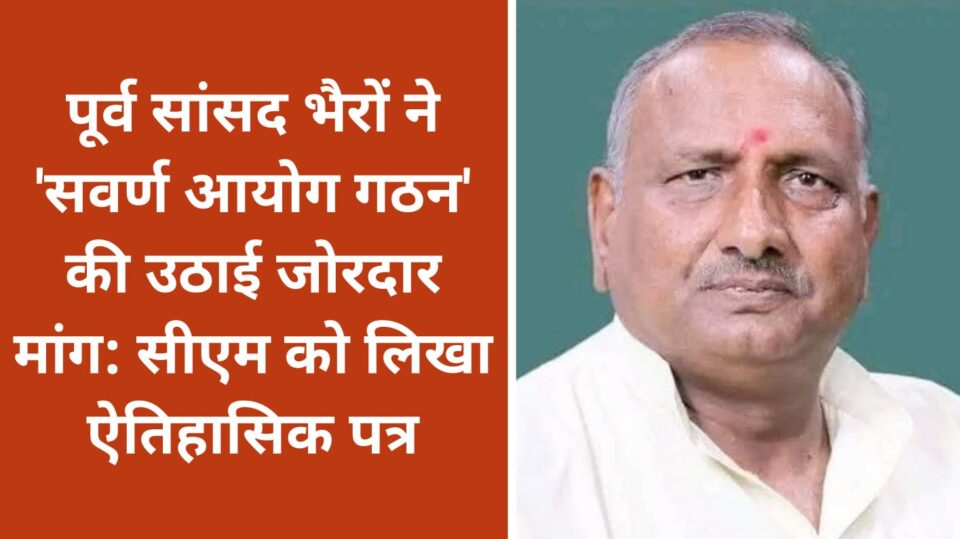 पूर्व सांसद भैरों ने 'सवर्ण आयोग गठन' की उठाई जोरदार मांग: सीएम को लिखा 'ऐतिहासिक' पत्र