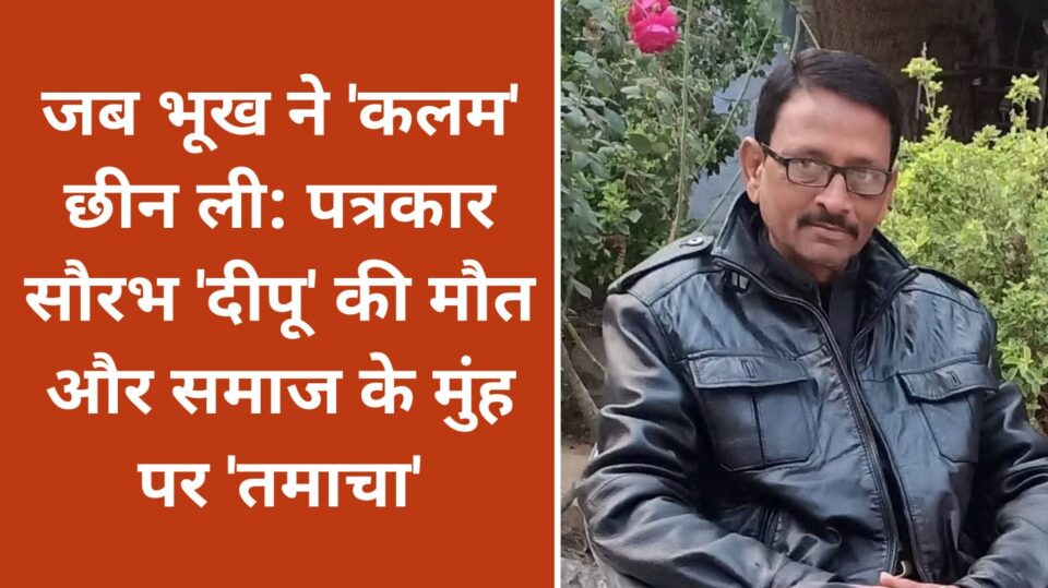 जब भूख ने 'कलम' छीन ली: पत्रकार सौरभ 'दीपू' की मौत और समाज के मुंह पर 'तमाचा'