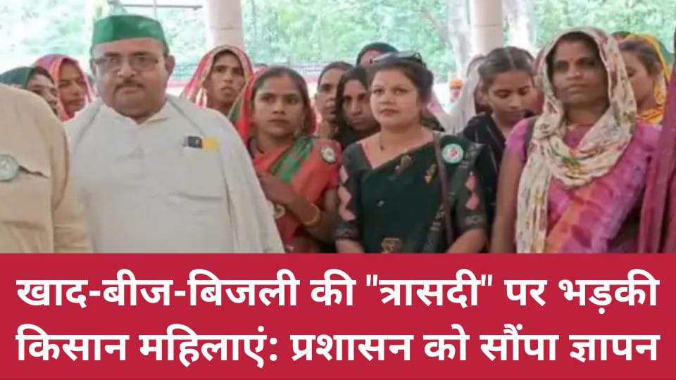 खाद-बीज-बिजली की 'त्रासदी' पर भड़की किसान महिलाएं: प्रशासन को सौंपा ज्ञापन