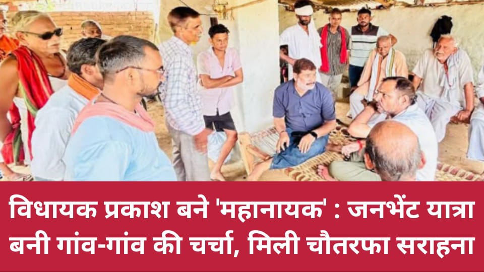 विधायक प्रकाश बने 'महानायक': जनभेंट यात्रा बनी 'गांव-गांव' की चर्चा, मिली चौतरफा सराहना