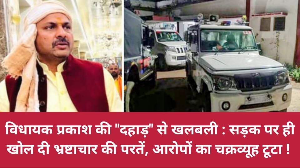 विधायक प्रकाश की दहाड़ से खलबली: सड़क पर ही खोल दी भ्रष्टाचार की परतें, आरोपों का चक्रव्यूह टूटा
