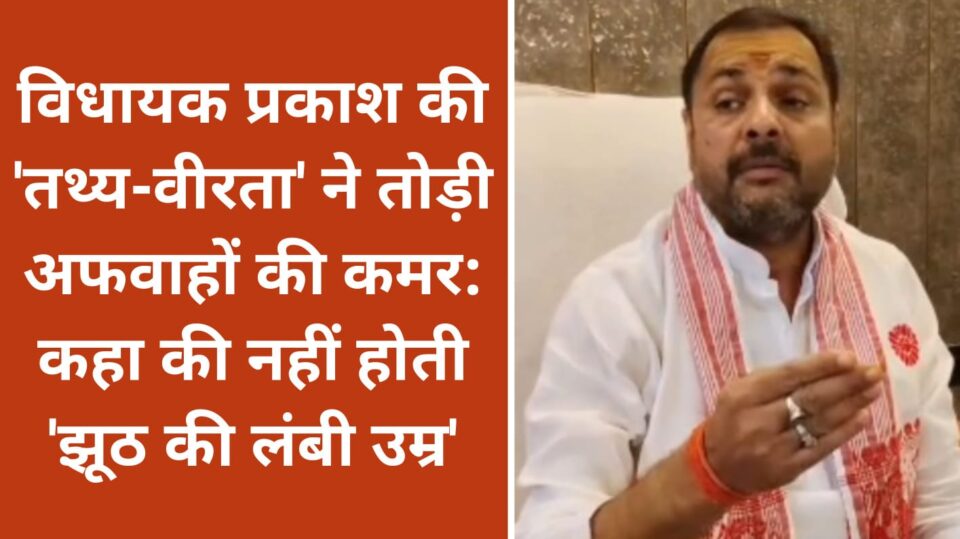 विधायक प्रकाश की 'तथ्य-वीरता' ने तोड़ी अफवाहों की कमर: कहा की नहीं होती 'झूठ की लंबी उम्र'