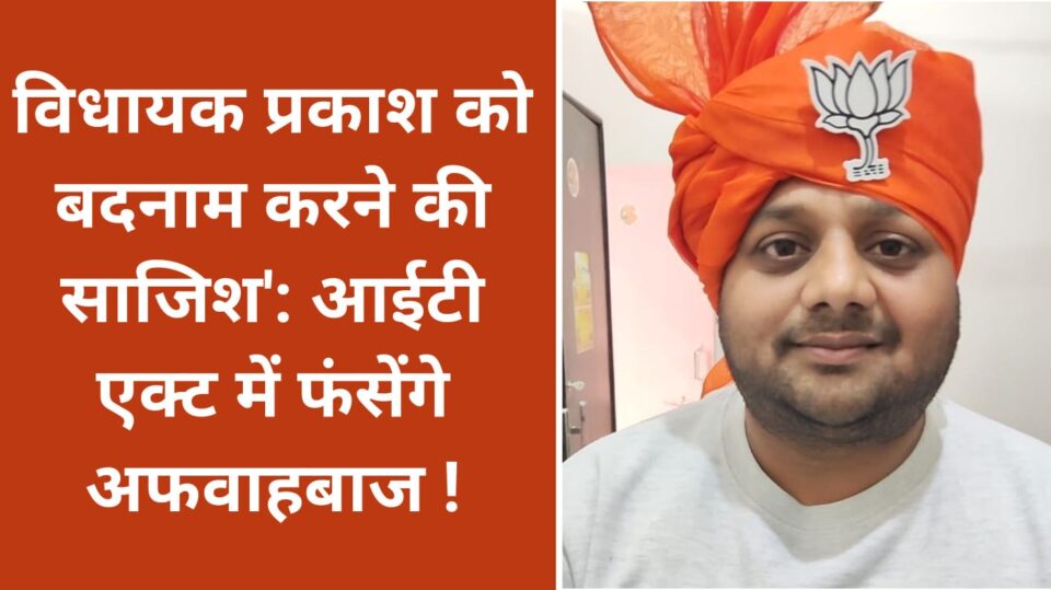 विधायक प्रकाश को बदनाम करने की साजिश': आईटी एक्ट में फंसेंगे अफवाहबाज !