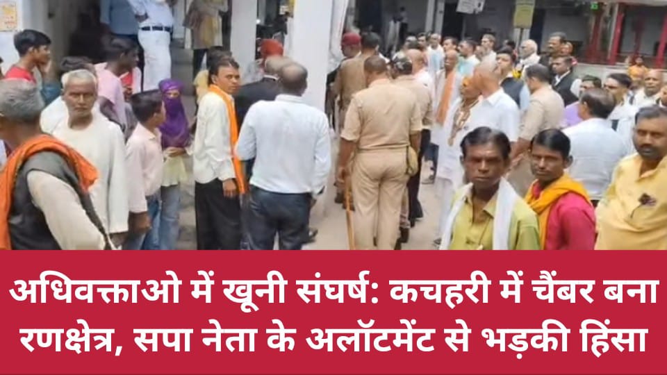 अधिवक्ताओ में खूनी संघर्ष: कचहरी में चैंबर बना रणक्षेत्र, सपा नेता के अलॉटमेंट से भड़की हिंसा