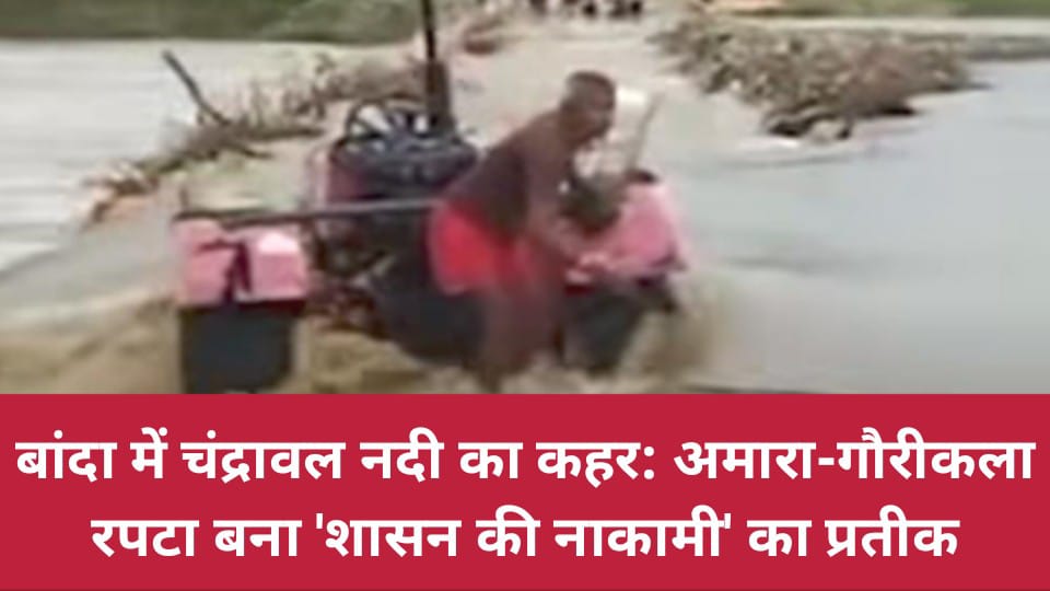 बांदा में चंद्रावल नदी का कहर: अमारा-गौरीकला रपटा बना 'शासन की नाकामी' का प्रतीक