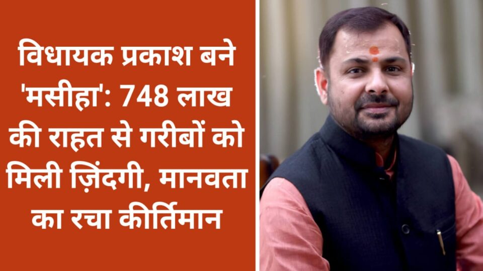 विधायक प्रकाश बने 'मसीहा': 748 लाख की राहत से गरीबों को मिली ज़िंदगी, मानवता का रचा कीर्तिमान