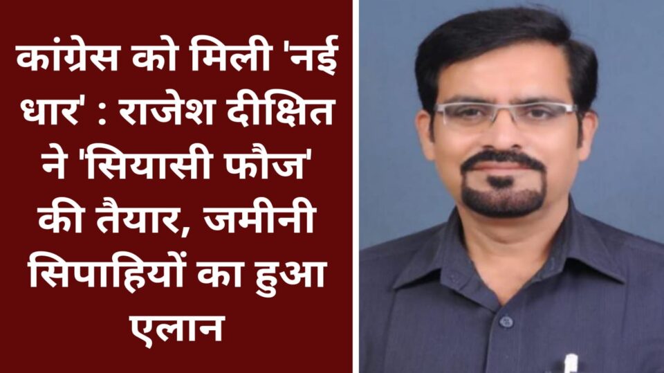 कांग्रेस को 'नई धार': राजेश दीक्षित ने 'सियासी फौज' की तैयार, जमीनी सिपाहियों का हुआ एलान