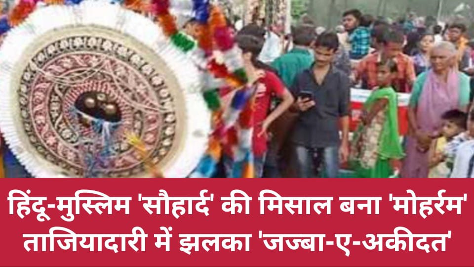 हिंदू-मुस्लिम 'सौहार्द' की मिसाल बना मोहर्रम: ताजियादारी में झलका 'जज्बा-ए-अकीदत'