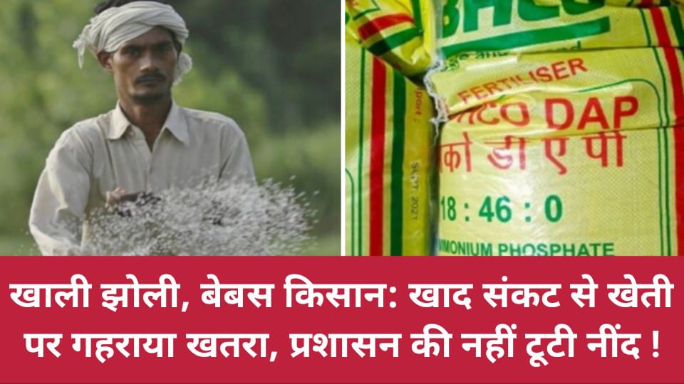 खाली झोली, बेबस किसान: खाद संकट से खेती पर गहराया खतरा, प्रशासन की नहीं टूटी नींद !