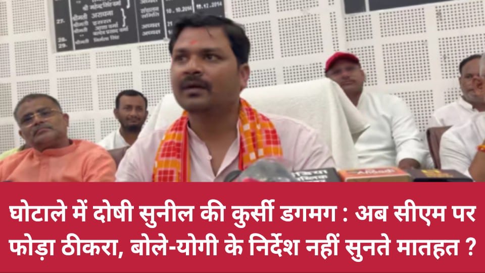 घोटाले में दोषी सुनील की कुर्सी डगमग: अब सीएम पर फोड़ा ठीकरा, बोले- योगी के निर्देश नहीं सुनते मातहत ?
