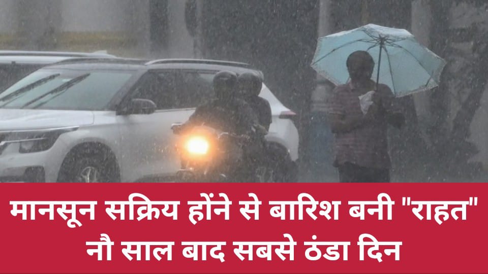 मानसून सक्रिय होंने से बारिश बनी "राहत": नौ साल बाद सबसे ठंडा दिन