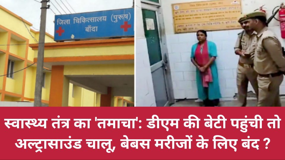 स्वास्थ्य तंत्र का 'तमाचा' : डीएम की बेटी पहुंची तो अल्ट्रा साउंड चालू, बेबस मरीजों के लिए बंद ?