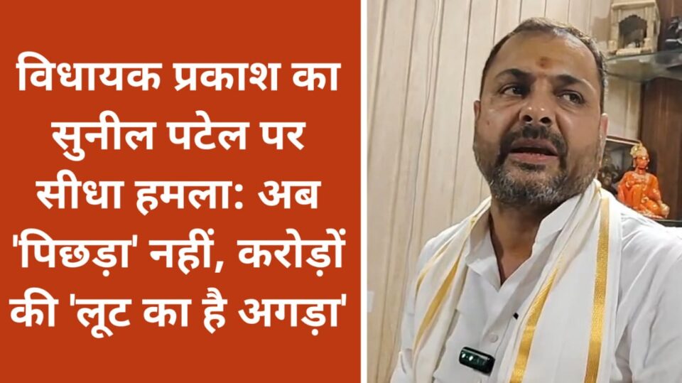 विधायक प्रकाश का सुनील पटेल पर सीधा हमला: अब 'पिछड़ा' नहीं, करोड़ों की 'लूट का है अगड़ा'