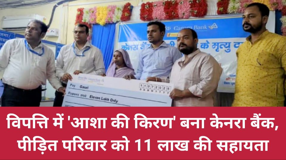 विपत्ति में 'आशा की किरण' बना केनरा बैंक: पीड़ित परिवार को 11 लाख की सहायता