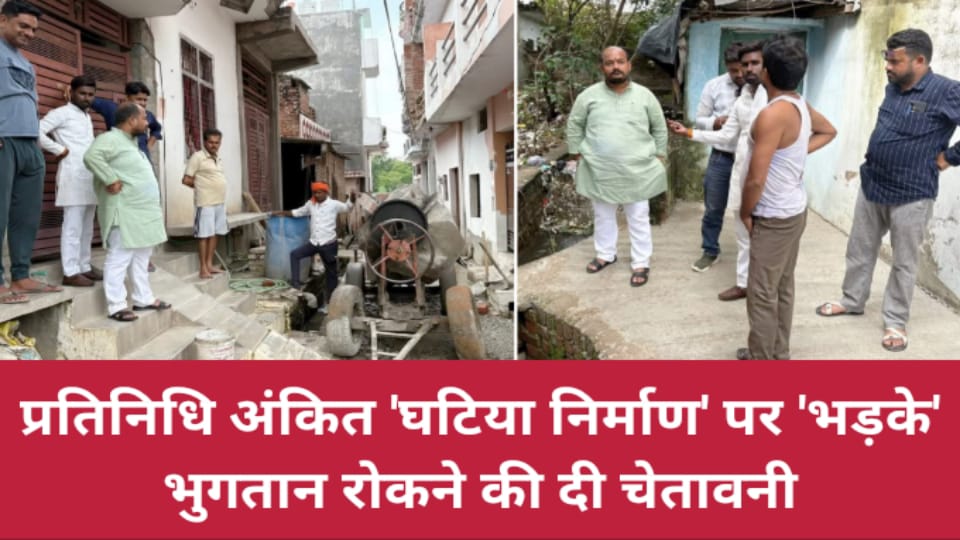 प्रतिनिधि अंकित 'घटिया निर्माण' पर 'भड़के': भुगतान रोकने की दी चेतावनी