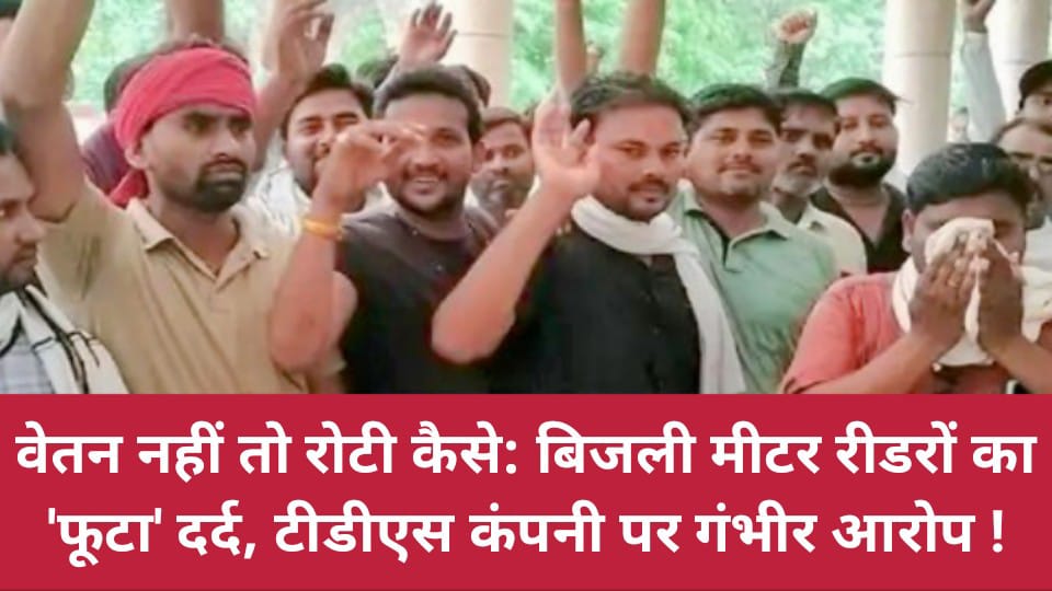 वेतन नहीं तो रोटी कैसे: बिजली मीटर रीडरों का 'फूटा' दर्द, टीडीएस कंपनी पर गंभीर आरोप !