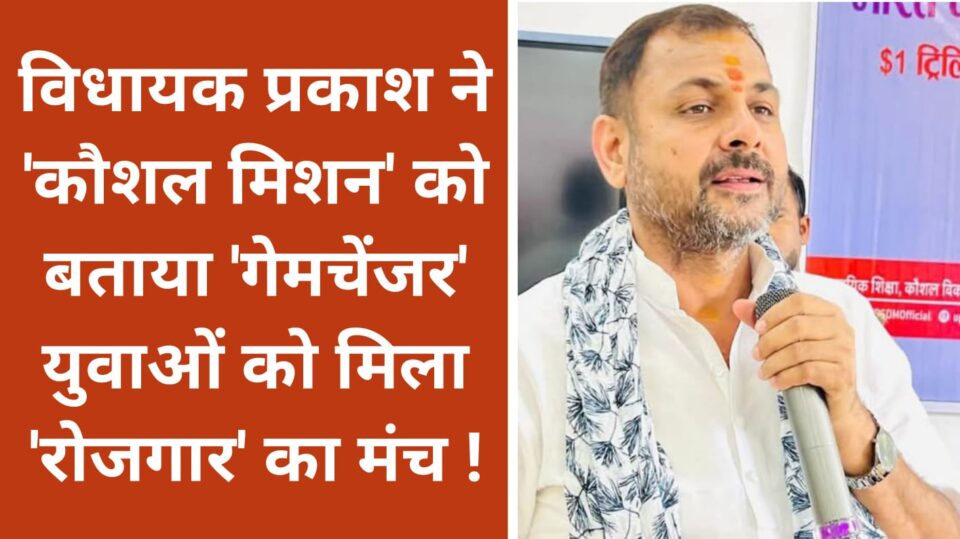 विधायक प्रकाश ने 'कौशल मिशन' को बताया 'गेमचेंजर': युवाओं को मिला 'रोजगार' का मंच