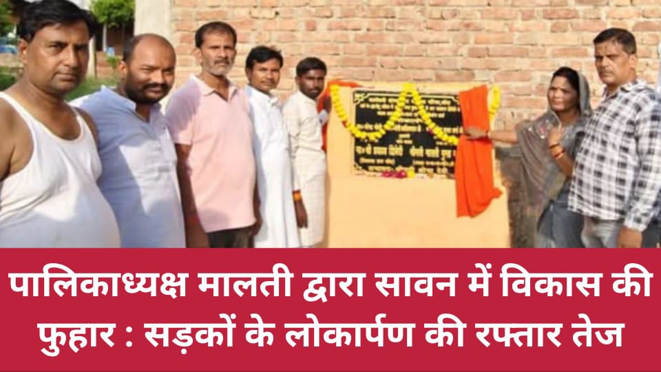पालिकाध्यक्ष मालती द्वारा सावन में विकास की फुहार : सड़कों के लोकार्पण की रफ्तार तेज