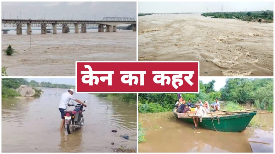 केन नदी ने 'खतरे' का निशान किया पार : 40 गांव जलमग्न, जनजीवन तबाह !