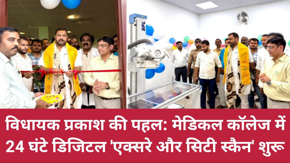 विधायक प्रकाश की पहल: मेडिकल कॉलेज में 24 घंटे डिजिटल 'एक्सरे और सिटी स्कैन' शुरू
