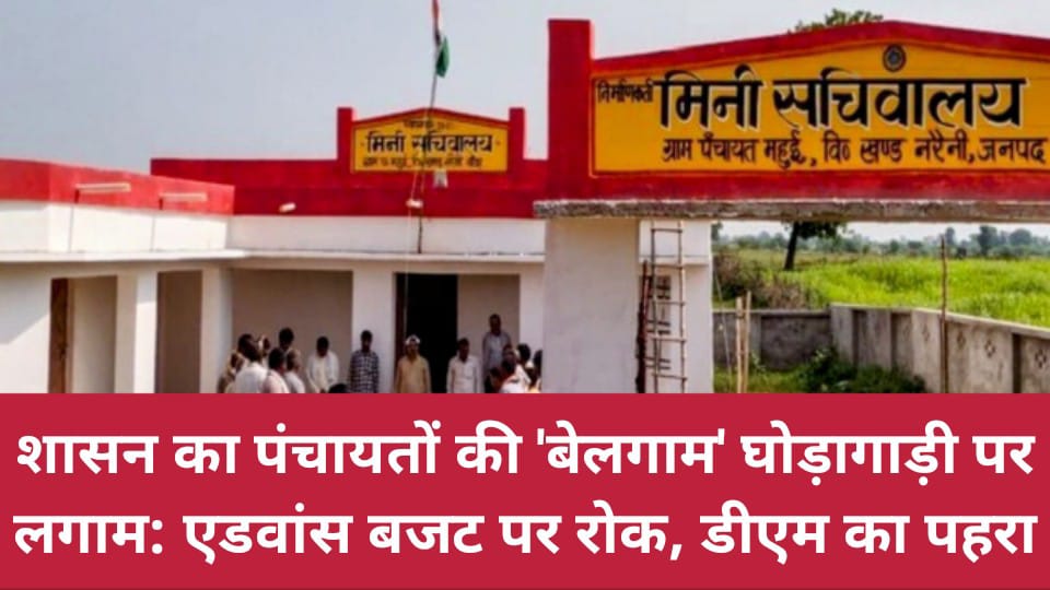 शासन का पंचायतों की 'बेलगाम' घोड़ागाड़ी पर 'लगाम': एडवांस बजट पर रोक, डीएम का पहरा