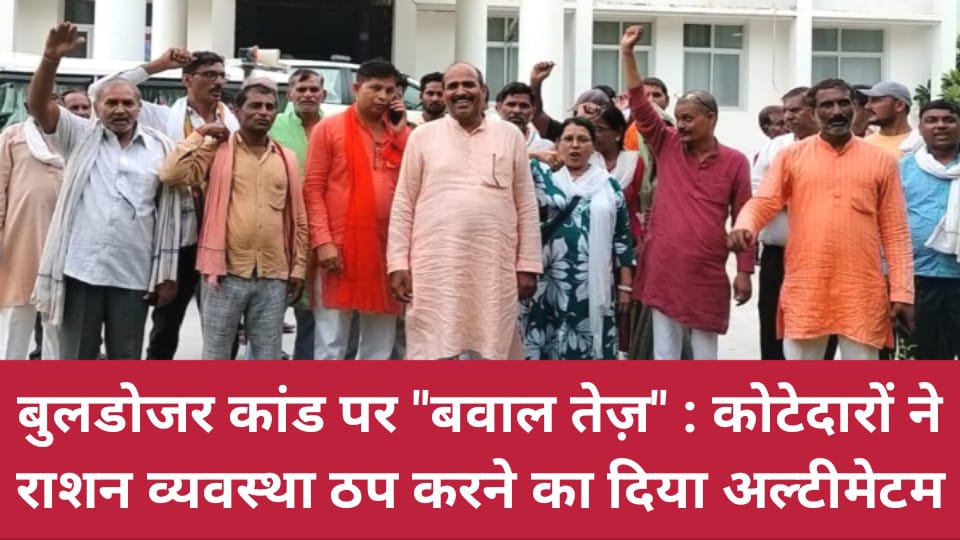 बुलडोजर कांड पर बवाल तेज़: कोटेदारों ने राशन व्यवस्था ठप करने का दिया अल्टीमेटम !