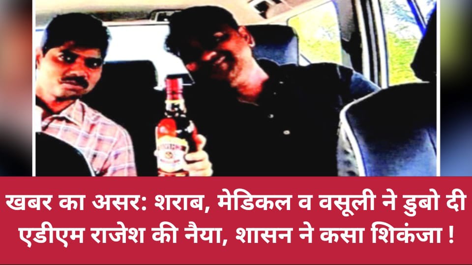 खबर का असर: शराब, मेडिकल व वसूली ने डुबो दी एडीएम राजेश की नैया, शासन ने कसा शिकंजा !