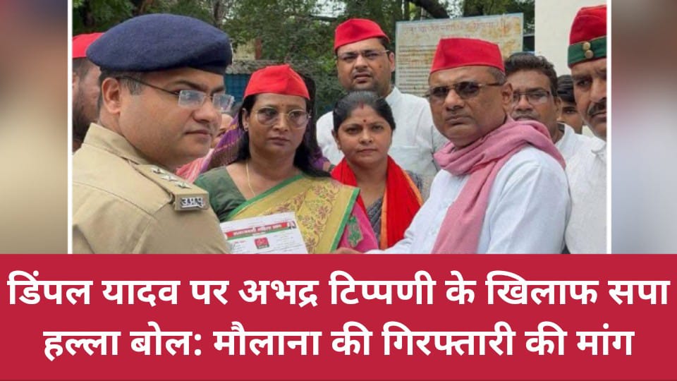 डिंपल यादव पर अभद्र टिप्पणी के खिलाफ सपा हल्ला बोल: मौलाना की गिरफ्तारी की मांग