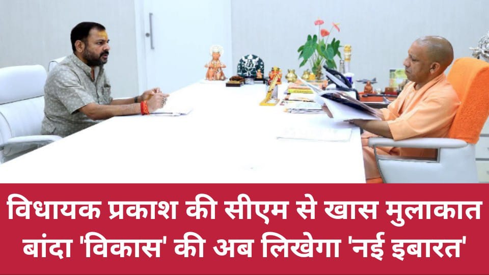 विधायक प्रकाश की सीएम से 'खास मुलाकात': बांदा विकास की लिखेगा अब 'नई इबारत'