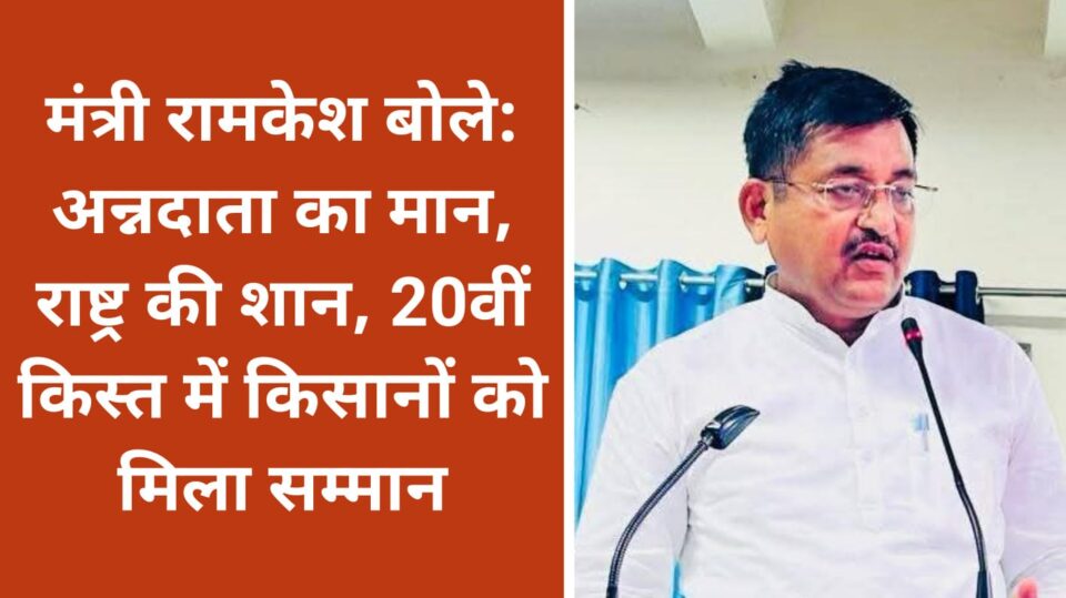 मंत्री रामकेश बोले: अन्नदाता का मान, राष्ट्र की शान, 20वीं किस्त में किसानों को मिला सम्मान