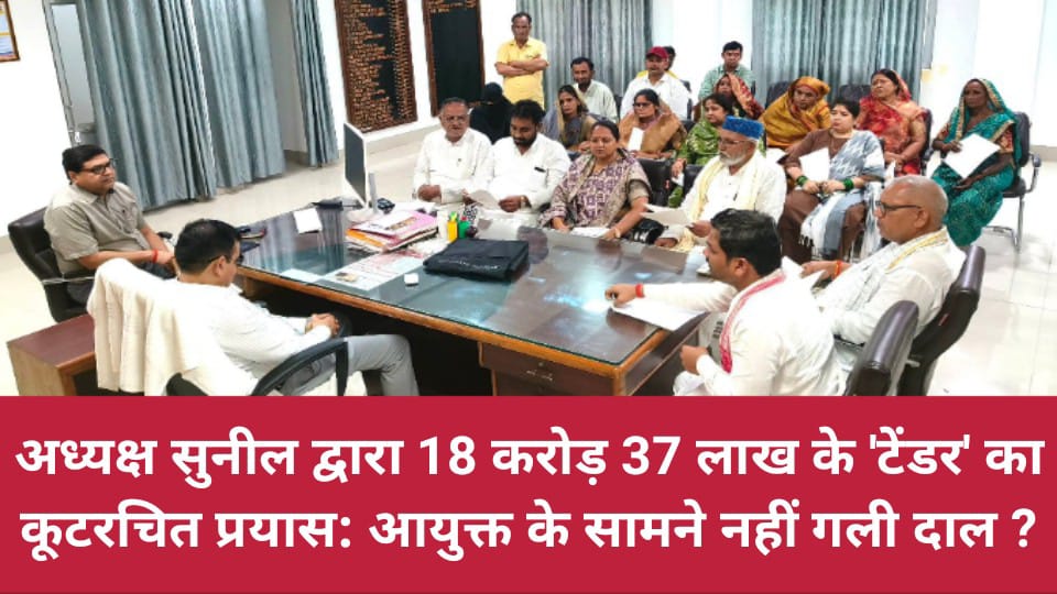 अध्यक्ष सुनील द्वारा 18 करोड़ 37 लाख के टेंडर का कूटरचित प्रयास: आयुक्त के सामने नहीं गली दाल ?