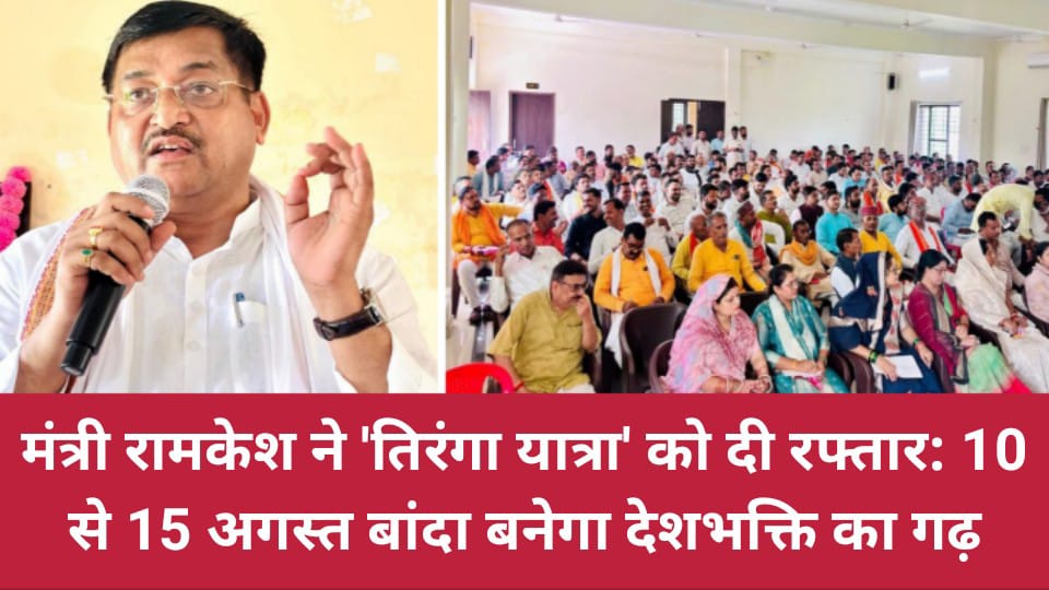 मंत्री रामकेश ने 'तिरंगा यात्रा' को दी रफ्तार: 10 से 15 अगस्त बांदा बनेगा 'देशभक्ति' का 'गढ़'