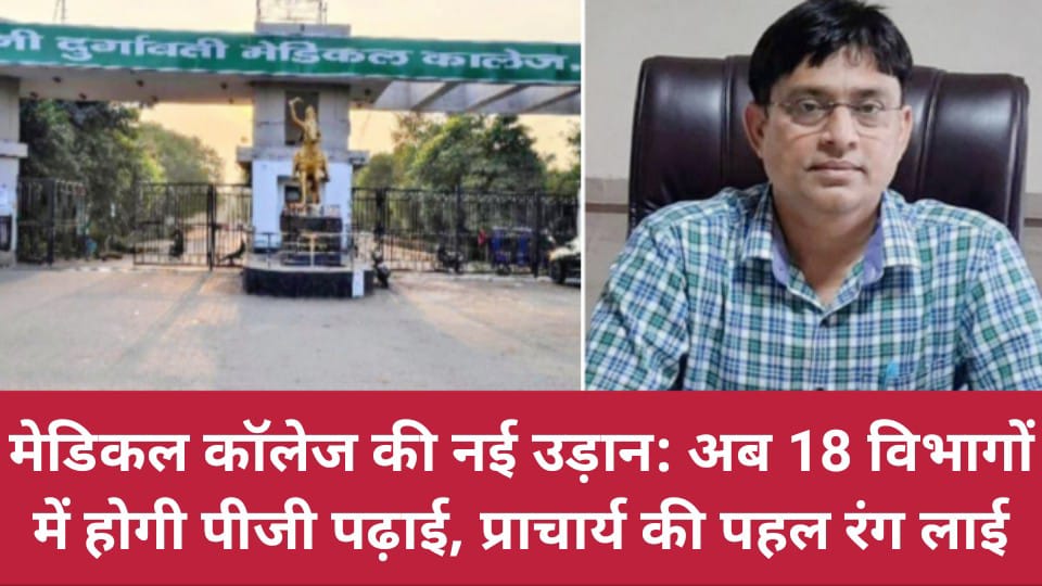 मेडिकल कॉलेज की नई उड़ान: अब 18 विभागों में होगी पीजी पढ़ाई, प्राचार्य की पहल रंग लाई