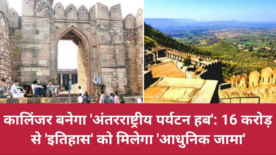 कालिंजर बनेगा 'अंतरराष्ट्रीय पर्यटन हब':16 करोड़ से 'इतिहास' को मिलेगा 'आधुनिक जामा'