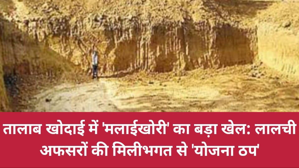 तालाब खोदाई में "मलाईखोरी" का बड़ा खेल: लालची अफसरों की मिलीभगत से 'योजना ठप'