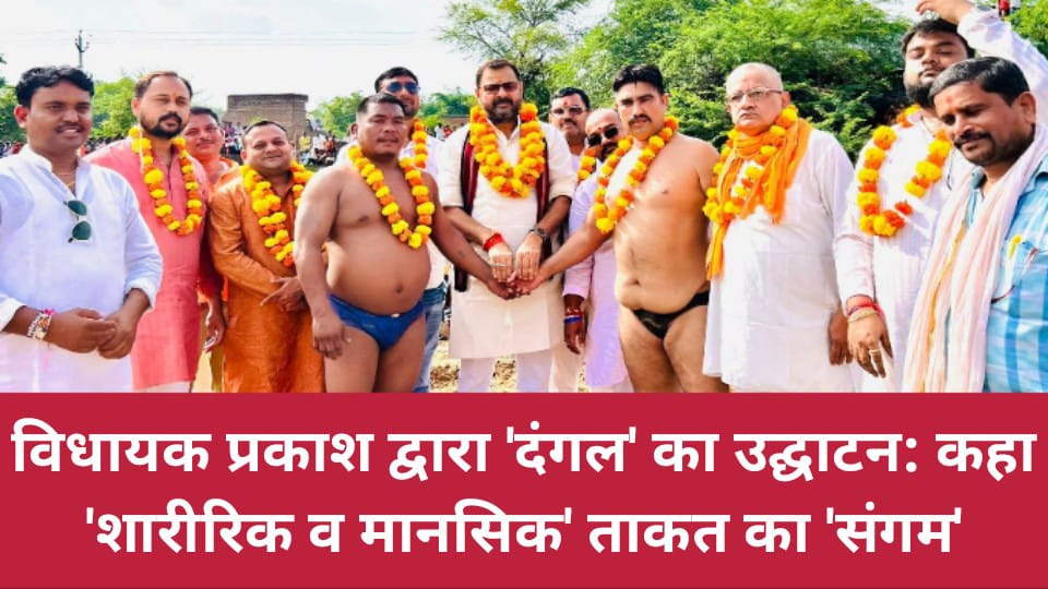 विधायक प्रकाश द्वारा 'दंगल' का उद्घाटन: कहा- शारीरिक व मानसिक ताकत का 'संगम'