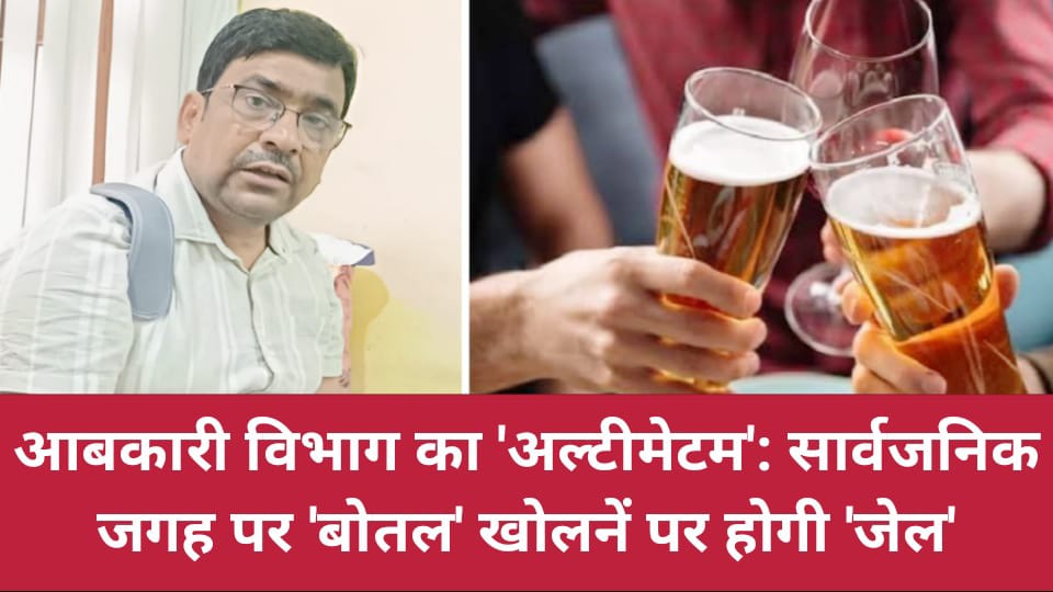 आबकारी विभाग का 'अल्टीमेटम': सार्वजनिक जगह पर 'बोतल' खोलनें पर होगी 'जेल'