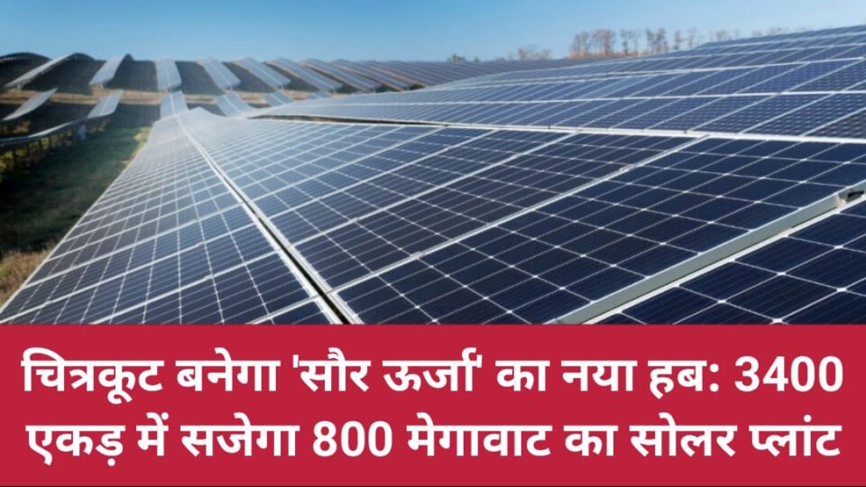चित्रकूट बनेगा 'सौर ऊर्जा' का नया हब: 3400 एकड़ में सजेगा 800 मेगावाट का सोलर प्लांट