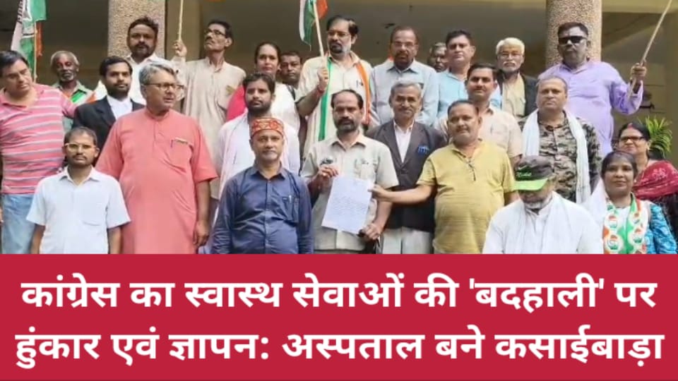 कांग्रेस का स्वास्थ सेवाओं की 'बदहाली' पर हुंकार एवं ज्ञापन: अस्पताल बने कसाई बाड़ा