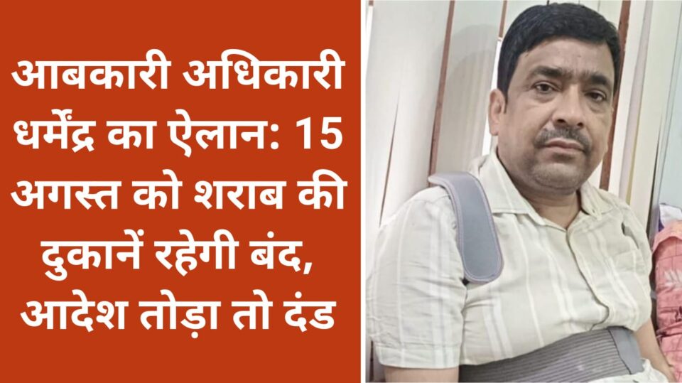 आबकारी अधिकारी धर्मेंद्र का ऐलान:15 अगस्त को शराब की दुकानें रहेगी बंद, आदेश तोड़ा तो दंड