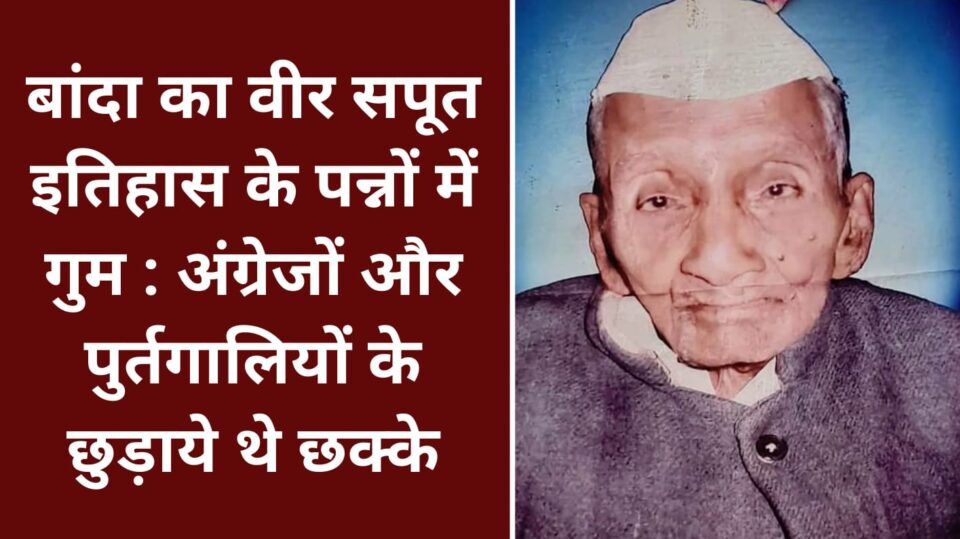 बांदा का वीर सपूत इतिहास के पन्नों में गुम : अंग्रेजों और पुर्तगालियों के छुड़ाये थे छक्के