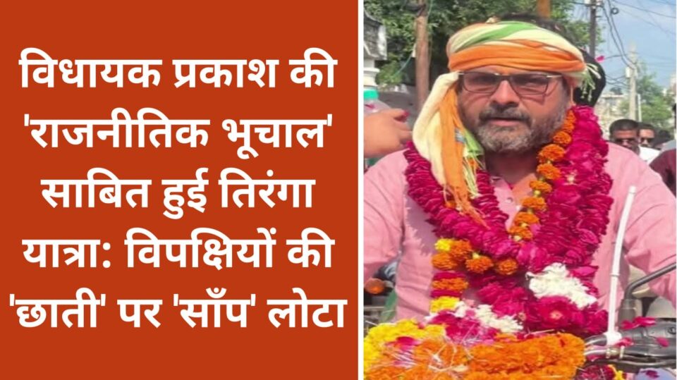 विधायक प्रकाश की 'राजनीतिक भूचाल' साबित हुई तिरंगा यात्रा: विपक्षियों की 'छाती' पर 'साँप' लोटा